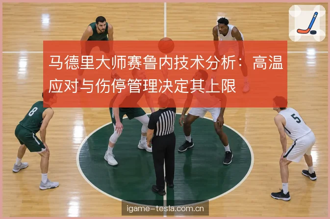 马德里大师赛鲁内技术分析：高温应对与伤停管理决定其上限