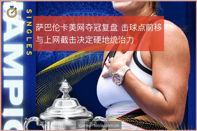 萨巴伦卡美网夺冠复盘 击球点前移与上网截击决定硬地统治力 萨巴伦卡美网夺冠复盘 击球点前移与上网截击决定硬地统治力