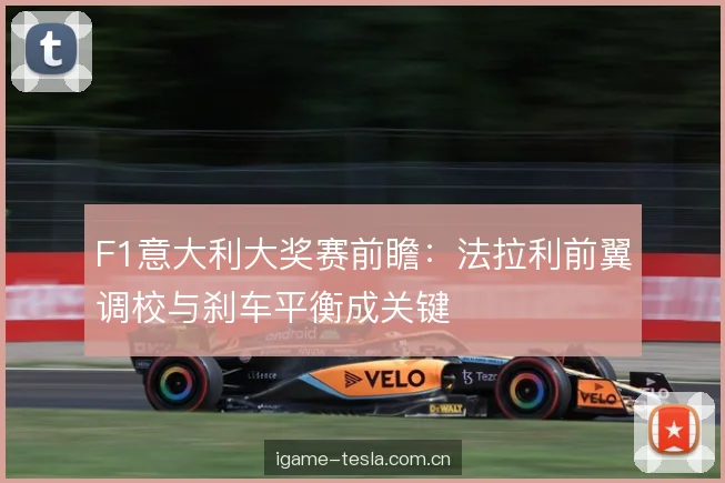F1意大利大奖赛前瞻：法拉利前翼调校与刹车平衡成关键